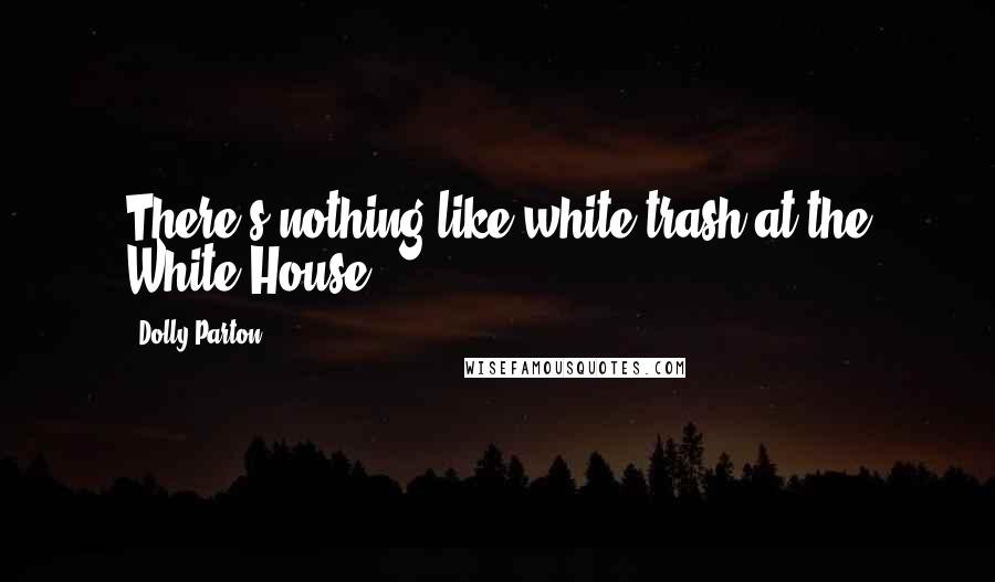 Dolly Parton Quotes: There's nothing like white trash at the White House.