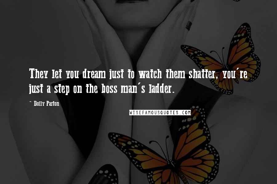 Dolly Parton Quotes: They let you dream just to watch them shatter, you're just a step on the boss man's ladder.