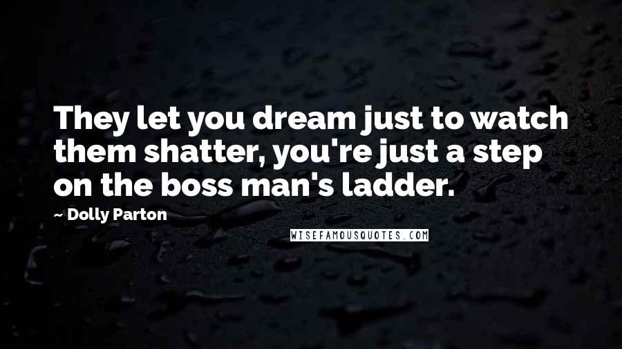 Dolly Parton Quotes: They let you dream just to watch them shatter, you're just a step on the boss man's ladder.