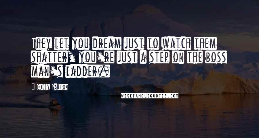 Dolly Parton Quotes: They let you dream just to watch them shatter, you're just a step on the boss man's ladder.