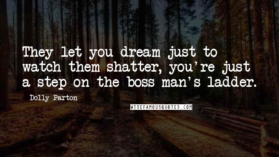 Dolly Parton Quotes: They let you dream just to watch them shatter, you're just a step on the boss man's ladder.