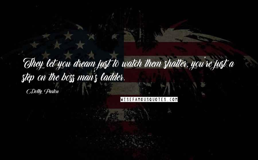 Dolly Parton Quotes: They let you dream just to watch them shatter, you're just a step on the boss man's ladder.