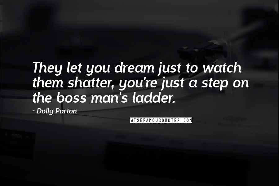 Dolly Parton Quotes: They let you dream just to watch them shatter, you're just a step on the boss man's ladder.