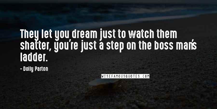 Dolly Parton Quotes: They let you dream just to watch them shatter, you're just a step on the boss man's ladder.