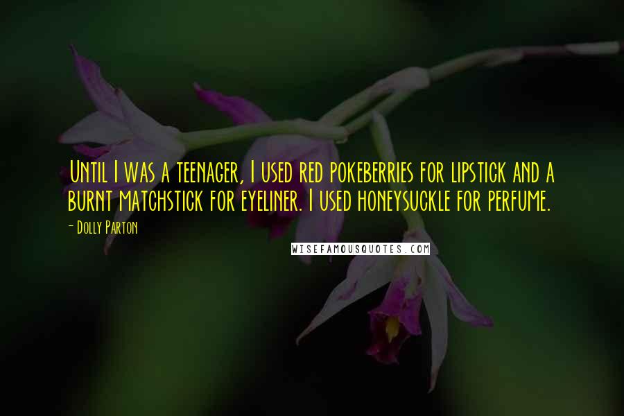 Dolly Parton Quotes: Until I was a teenager, I used red pokeberries for lipstick and a burnt matchstick for eyeliner. I used honeysuckle for perfume.