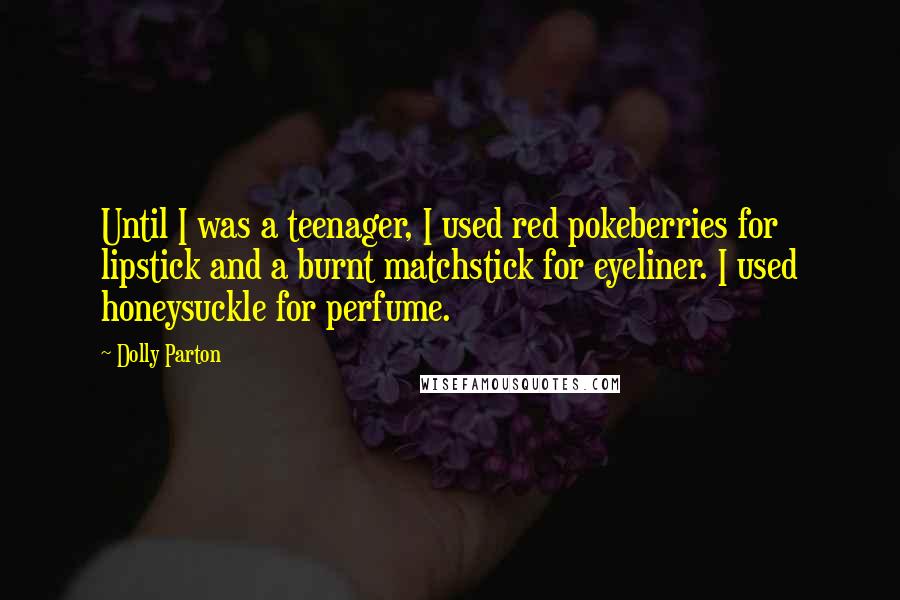 Dolly Parton Quotes: Until I was a teenager, I used red pokeberries for lipstick and a burnt matchstick for eyeliner. I used honeysuckle for perfume.