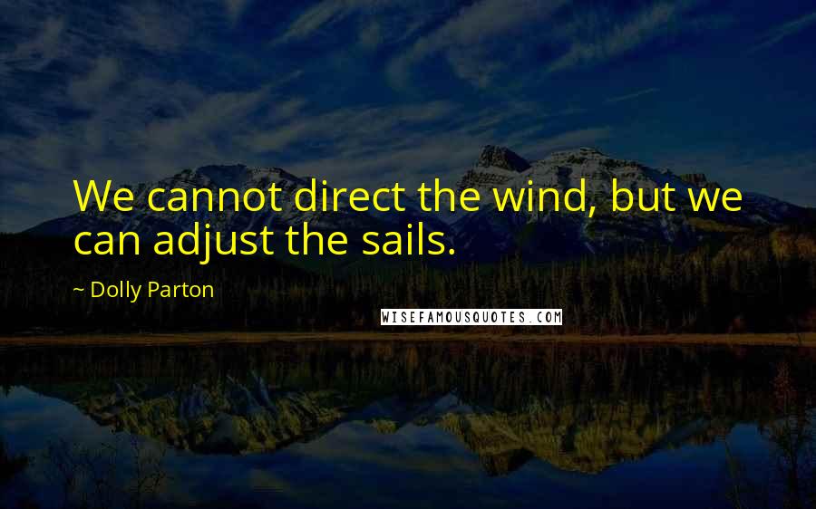 Dolly Parton Quotes: We cannot direct the wind, but we can adjust the sails.