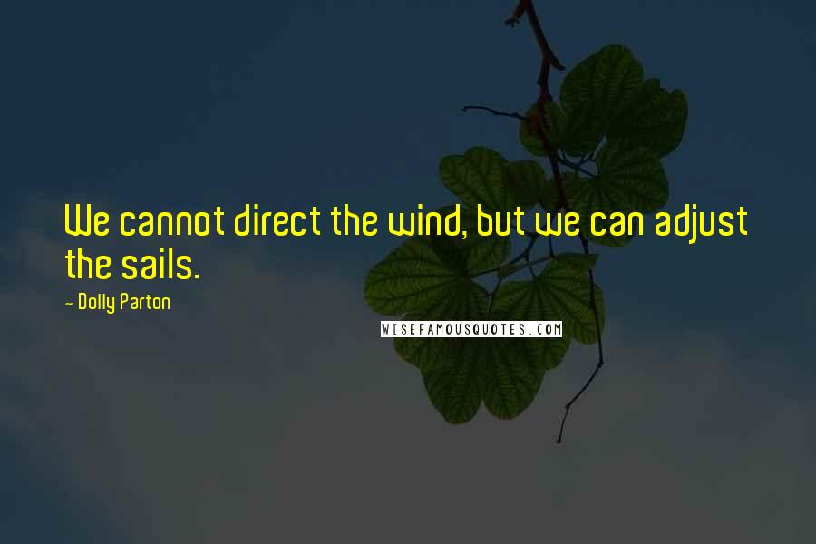 Dolly Parton Quotes: We cannot direct the wind, but we can adjust the sails.