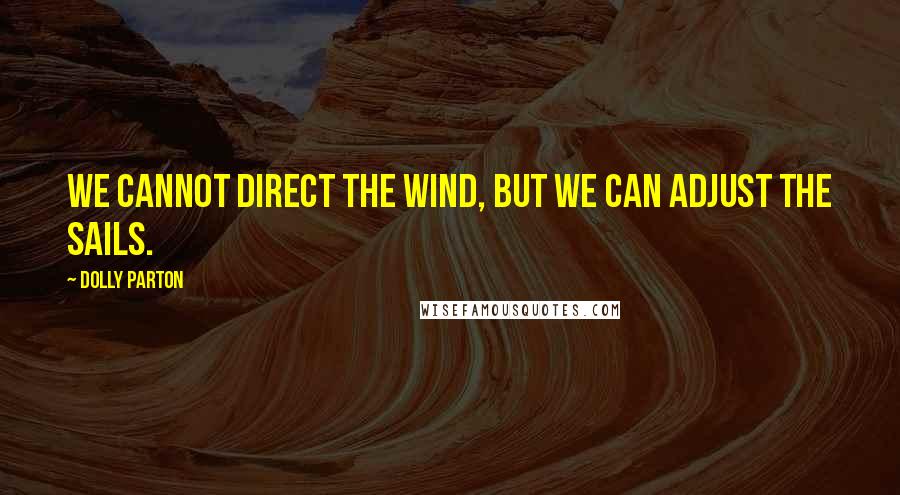 Dolly Parton Quotes: We cannot direct the wind, but we can adjust the sails.
