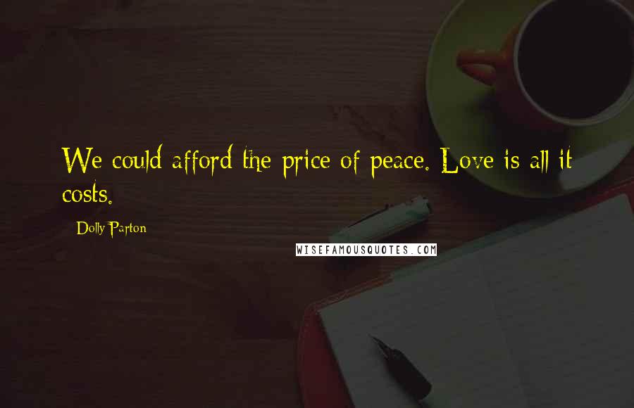 Dolly Parton Quotes: We could afford the price of peace. Love is all it costs.