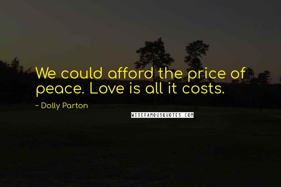 Dolly Parton Quotes: We could afford the price of peace. Love is all it costs.