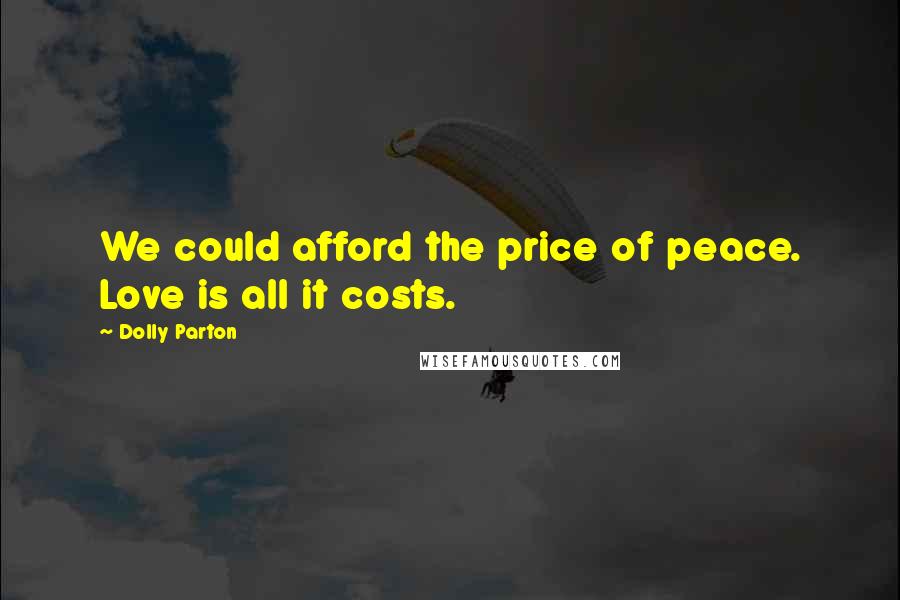 Dolly Parton Quotes: We could afford the price of peace. Love is all it costs.