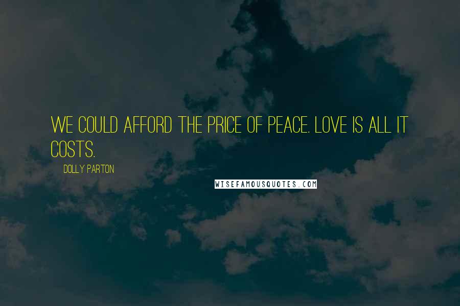 Dolly Parton Quotes: We could afford the price of peace. Love is all it costs.