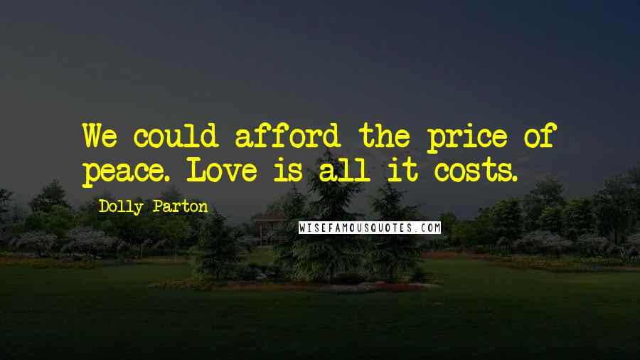 Dolly Parton Quotes: We could afford the price of peace. Love is all it costs.