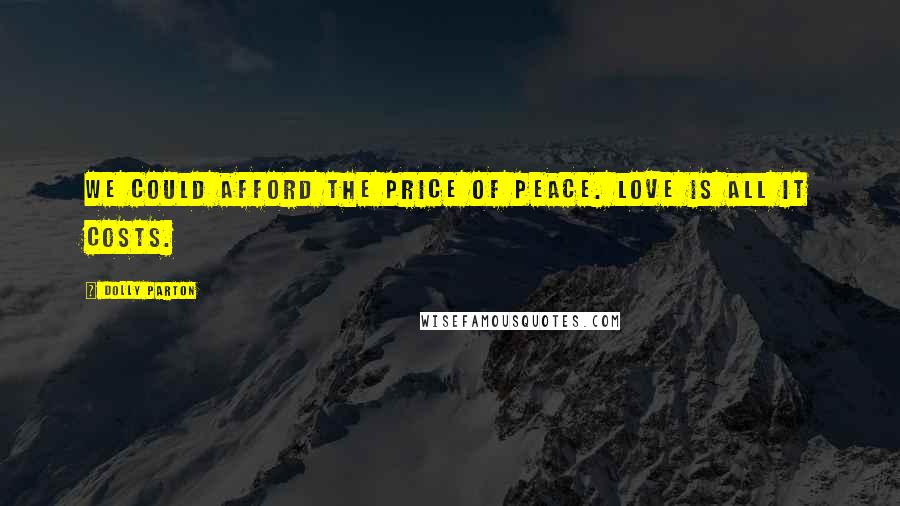 Dolly Parton Quotes: We could afford the price of peace. Love is all it costs.