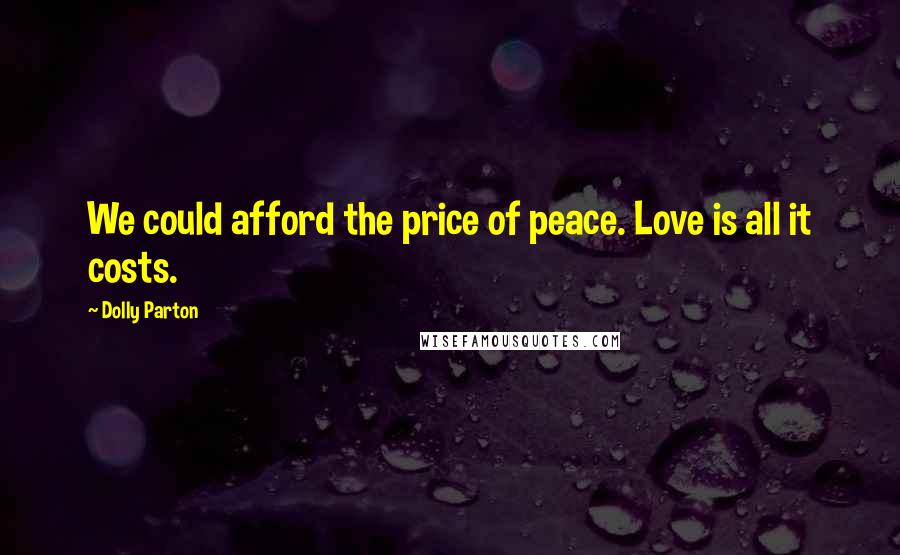 Dolly Parton Quotes: We could afford the price of peace. Love is all it costs.