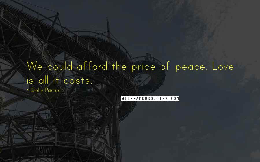 Dolly Parton Quotes: We could afford the price of peace. Love is all it costs.