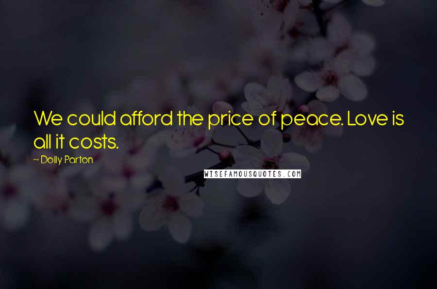 Dolly Parton Quotes: We could afford the price of peace. Love is all it costs.