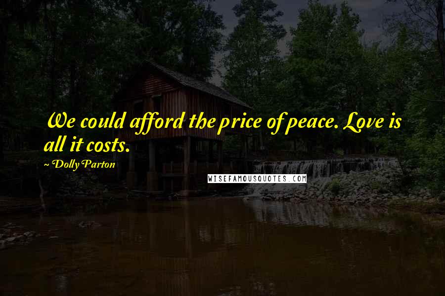 Dolly Parton Quotes: We could afford the price of peace. Love is all it costs.