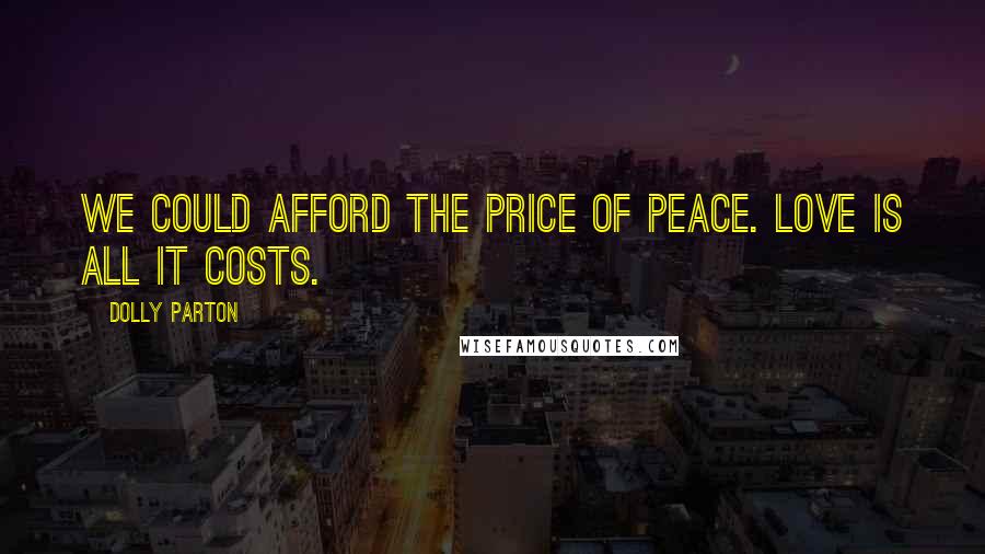 Dolly Parton Quotes: We could afford the price of peace. Love is all it costs.