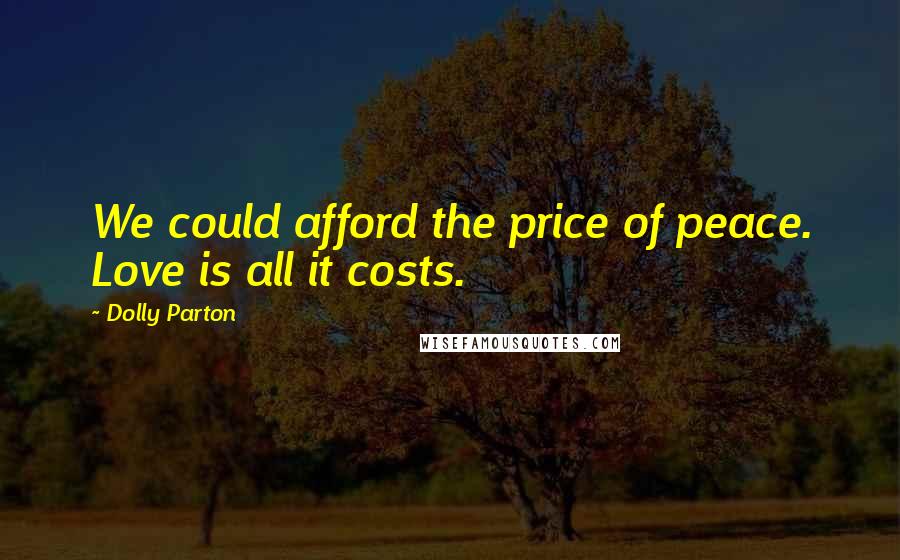 Dolly Parton Quotes: We could afford the price of peace. Love is all it costs.