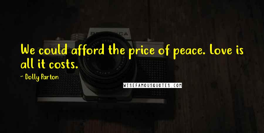 Dolly Parton Quotes: We could afford the price of peace. Love is all it costs.