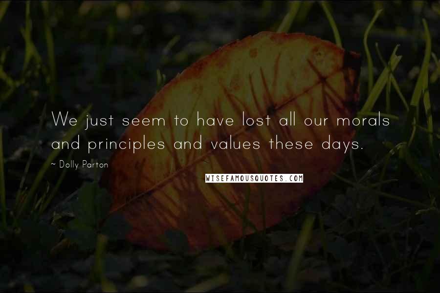Dolly Parton Quotes: We just seem to have lost all our morals and principles and values these days.
