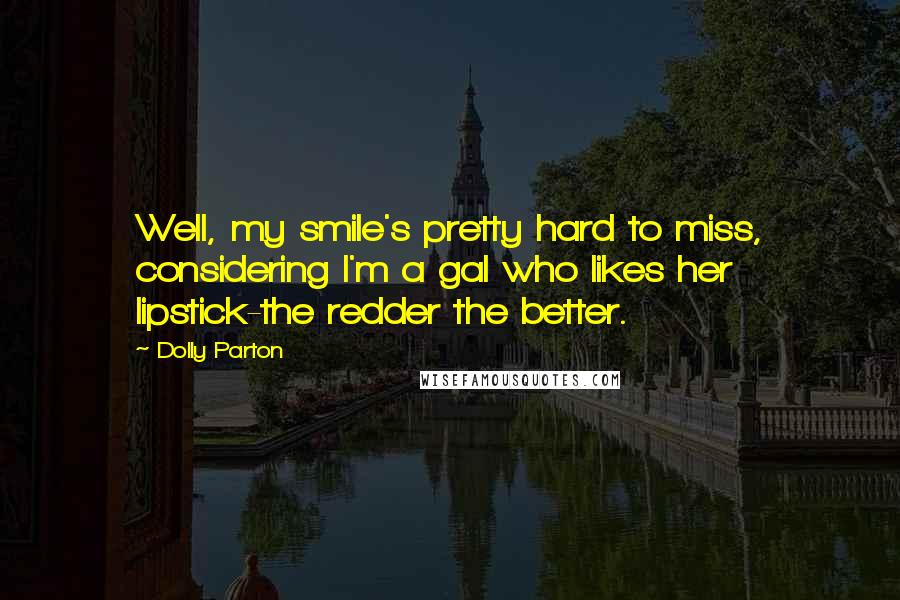 Dolly Parton Quotes: Well, my smile's pretty hard to miss, considering I'm a gal who likes her lipstick-the redder the better.