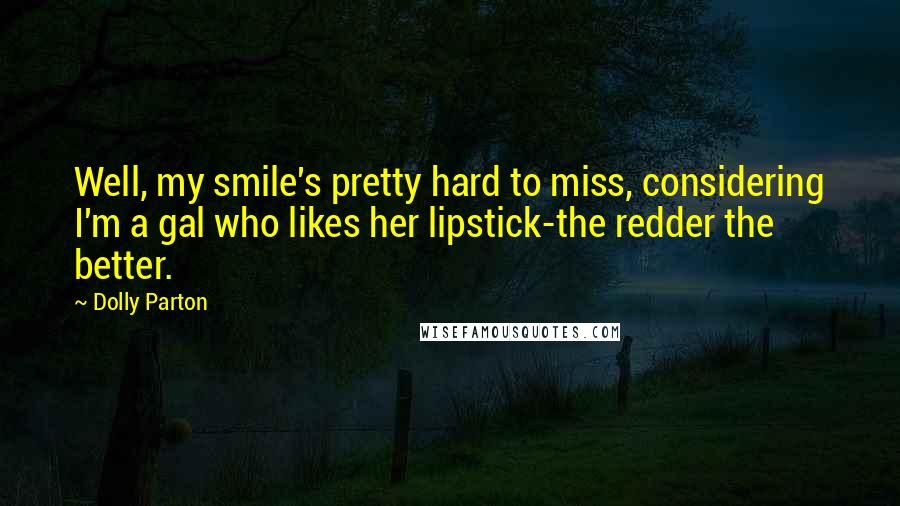 Dolly Parton Quotes: Well, my smile's pretty hard to miss, considering I'm a gal who likes her lipstick-the redder the better.