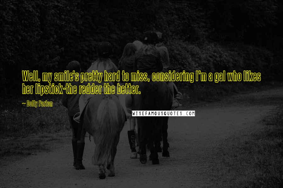 Dolly Parton Quotes: Well, my smile's pretty hard to miss, considering I'm a gal who likes her lipstick-the redder the better.