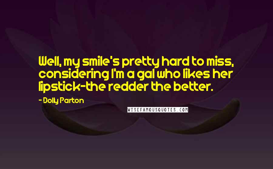 Dolly Parton Quotes: Well, my smile's pretty hard to miss, considering I'm a gal who likes her lipstick-the redder the better.