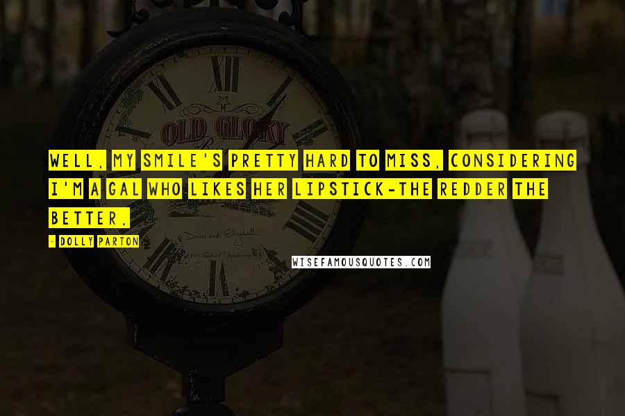 Dolly Parton Quotes: Well, my smile's pretty hard to miss, considering I'm a gal who likes her lipstick-the redder the better.