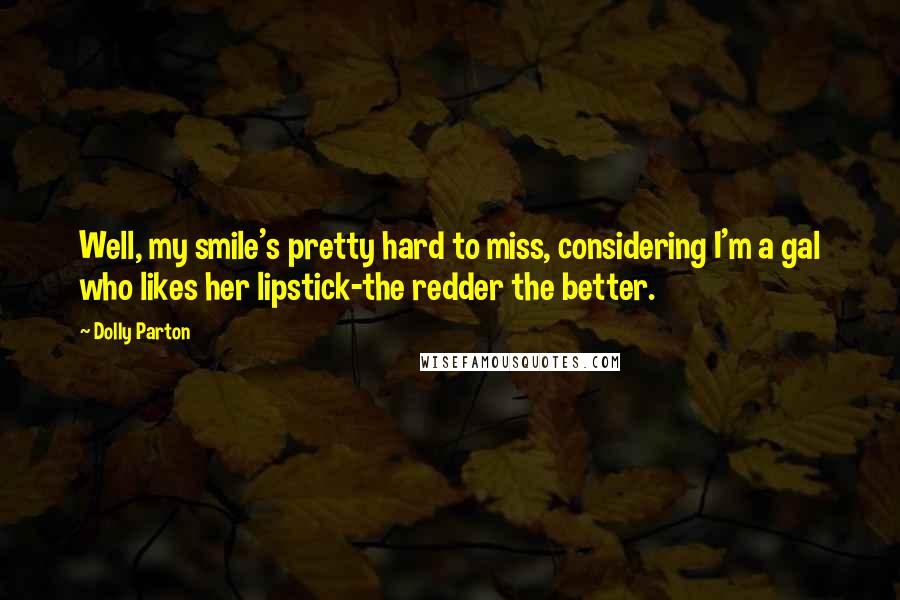 Dolly Parton Quotes: Well, my smile's pretty hard to miss, considering I'm a gal who likes her lipstick-the redder the better.