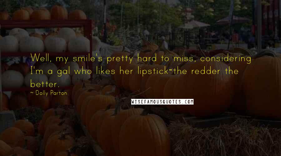 Dolly Parton Quotes: Well, my smile's pretty hard to miss, considering I'm a gal who likes her lipstick-the redder the better.