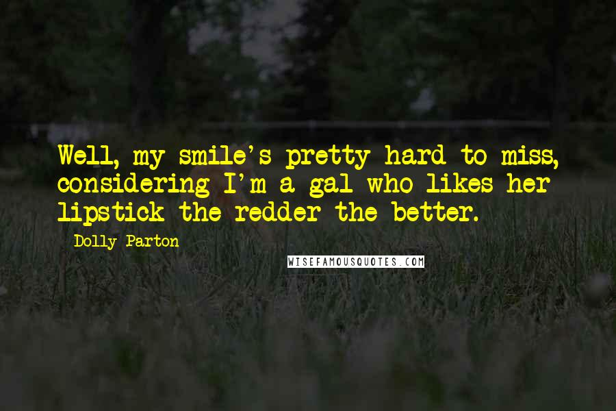 Dolly Parton Quotes: Well, my smile's pretty hard to miss, considering I'm a gal who likes her lipstick-the redder the better.