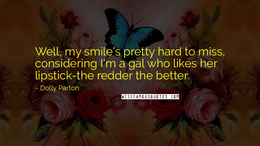 Dolly Parton Quotes: Well, my smile's pretty hard to miss, considering I'm a gal who likes her lipstick-the redder the better.