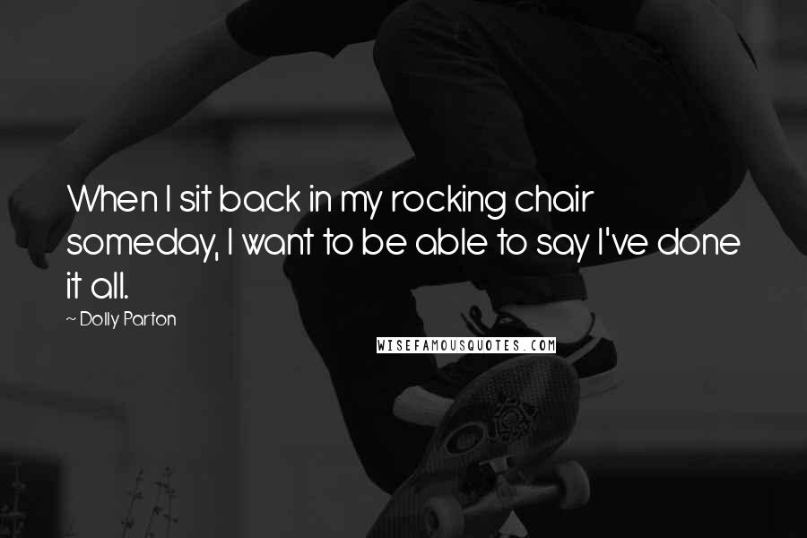 Dolly Parton Quotes: When I sit back in my rocking chair someday, I want to be able to say I've done it all.