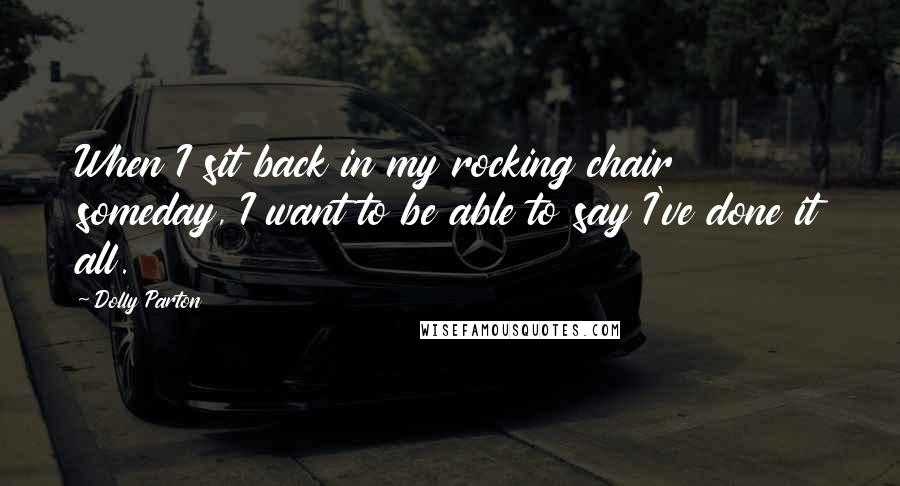 Dolly Parton Quotes: When I sit back in my rocking chair someday, I want to be able to say I've done it all.