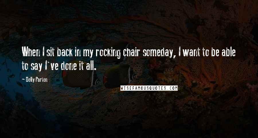 Dolly Parton Quotes: When I sit back in my rocking chair someday, I want to be able to say I've done it all.