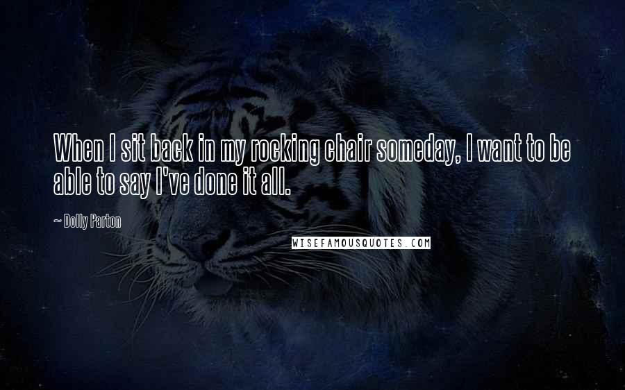 Dolly Parton Quotes: When I sit back in my rocking chair someday, I want to be able to say I've done it all.