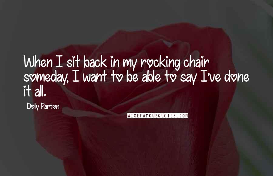 Dolly Parton Quotes: When I sit back in my rocking chair someday, I want to be able to say I've done it all.