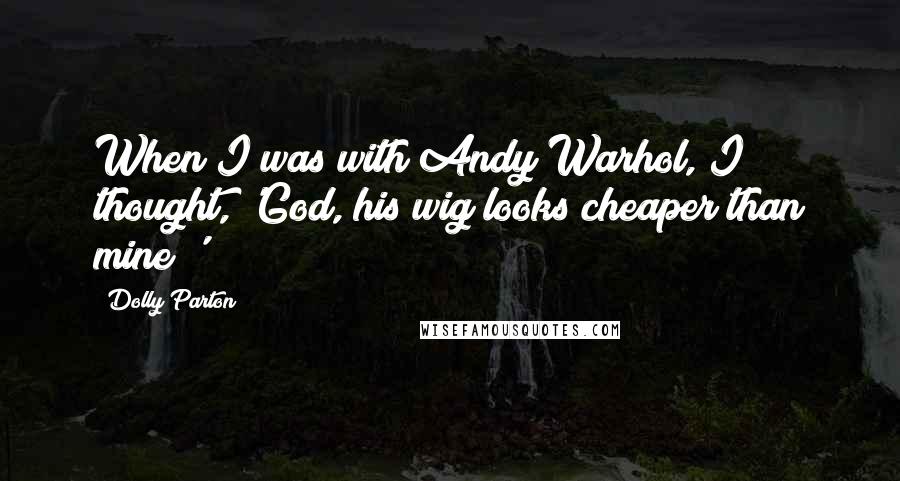 Dolly Parton Quotes: When I was with Andy Warhol, I thought, 'God, his wig looks cheaper than mine!'