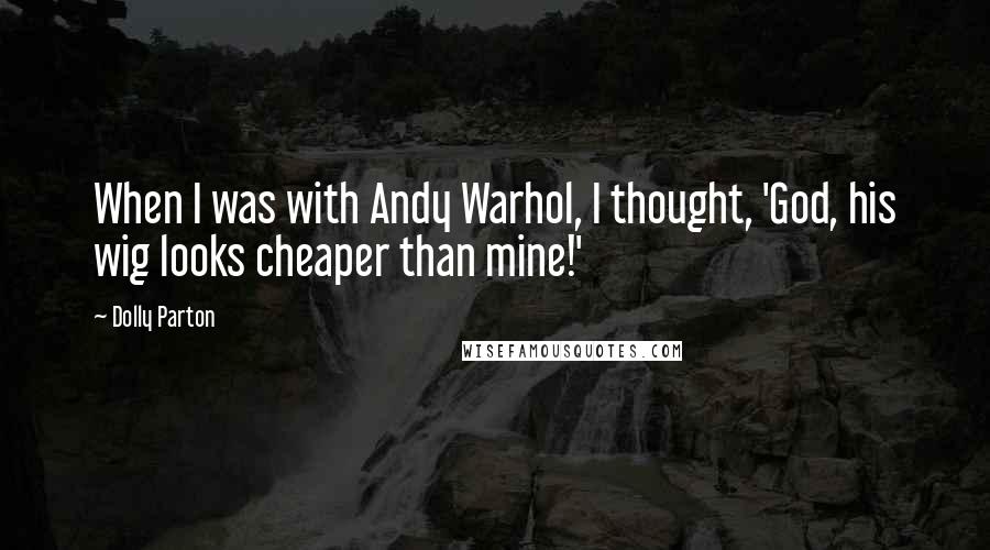 Dolly Parton Quotes: When I was with Andy Warhol, I thought, 'God, his wig looks cheaper than mine!'