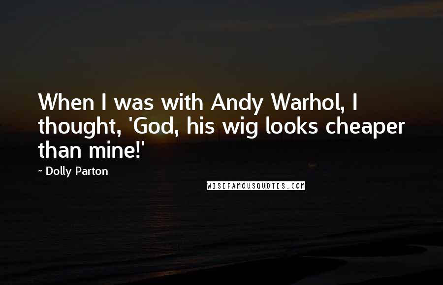 Dolly Parton Quotes: When I was with Andy Warhol, I thought, 'God, his wig looks cheaper than mine!'
