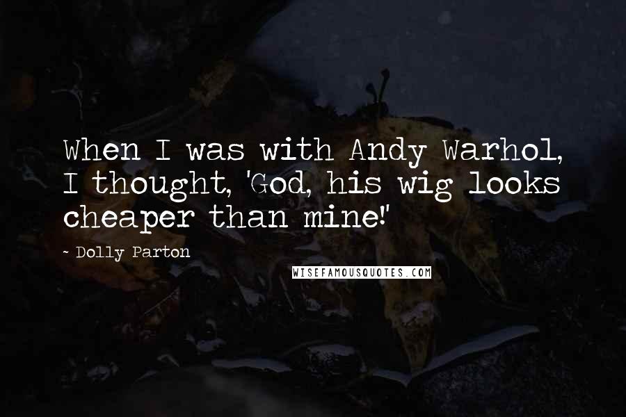 Dolly Parton Quotes: When I was with Andy Warhol, I thought, 'God, his wig looks cheaper than mine!'