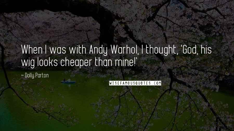 Dolly Parton Quotes: When I was with Andy Warhol, I thought, 'God, his wig looks cheaper than mine!'