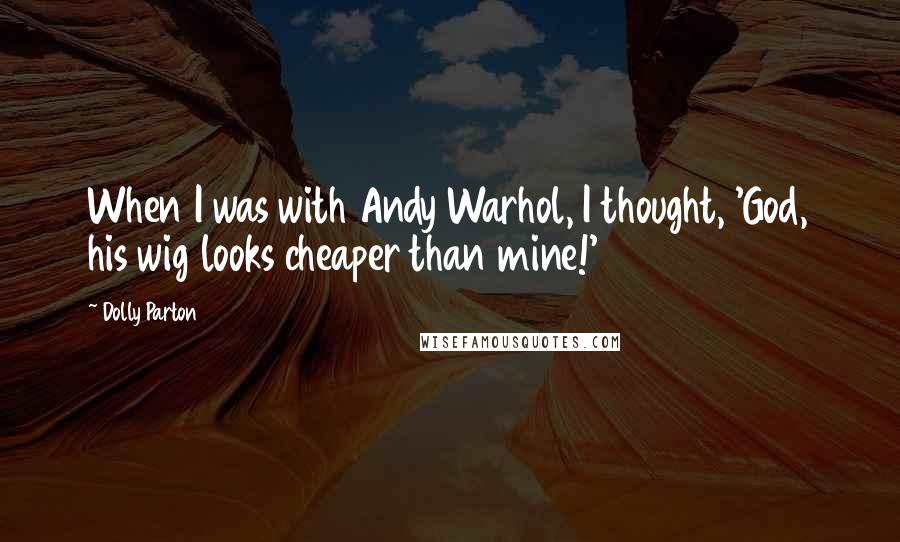 Dolly Parton Quotes: When I was with Andy Warhol, I thought, 'God, his wig looks cheaper than mine!'