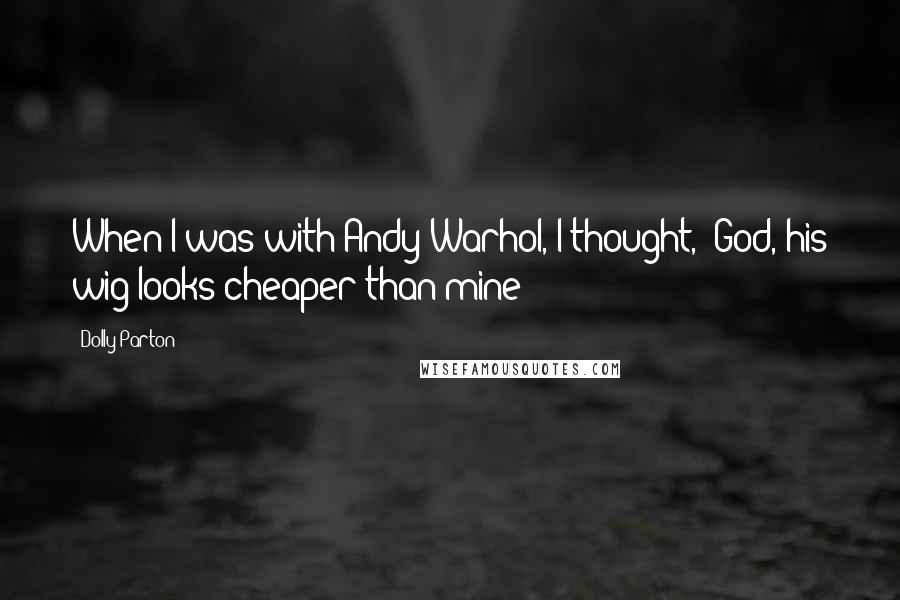 Dolly Parton Quotes: When I was with Andy Warhol, I thought, 'God, his wig looks cheaper than mine!'