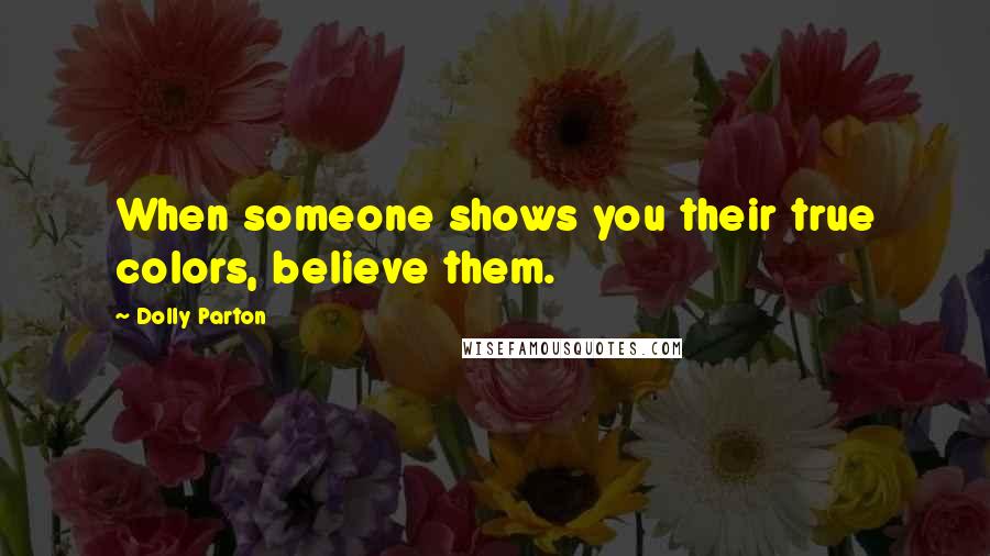 Dolly Parton Quotes: When someone shows you their true colors, believe them.