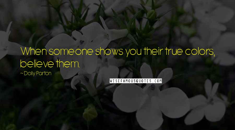 Dolly Parton Quotes: When someone shows you their true colors, believe them.
